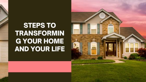 steps to transforming your home and your life