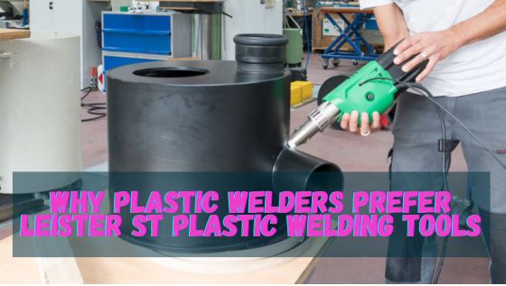 why plastic welders prefer leister st plastic welding tools